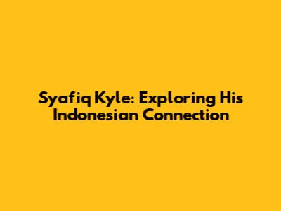 Syafiq Kyle: Exploring His Indonesian Connection