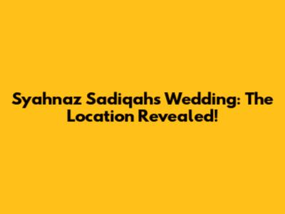 Syahnaz Sadiqah's Wedding: The Location Revealed!