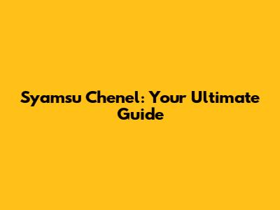 Syamsu Chenel: Your Ultimate Guide
