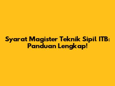 Syarat Magister Teknik Sipil ITB: Panduan Lengkap!