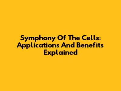 Symphony Of The Cells: Applications And Benefits Explained