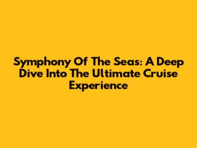 Symphony Of The Seas: A Deep Dive Into The Ultimate Cruise Experience