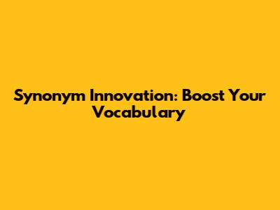 Synonym Innovation: Boost Your Vocabulary