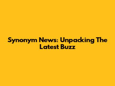 Synonym News: Unpacking The Latest Buzz