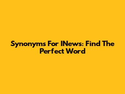 Synonyms For INews: Find The Perfect Word