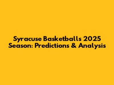 Syracuse Basketball's 2025 Season: Predictions & Analysis
