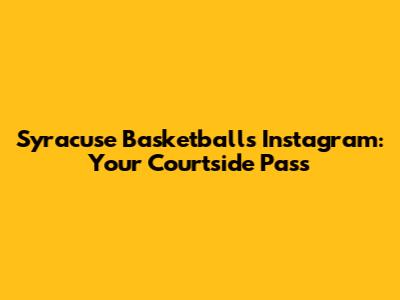 Syracuse Basketball's Instagram: Your Courtside Pass
