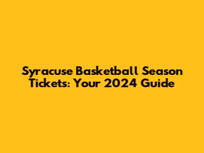 Syracuse Basketball Season Tickets: Your 2024 Guide