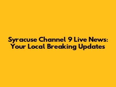Syracuse Channel 9 Live News: Your Local Breaking Updates