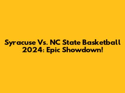 Syracuse Vs. NC State Basketball 2024: Epic Showdown!