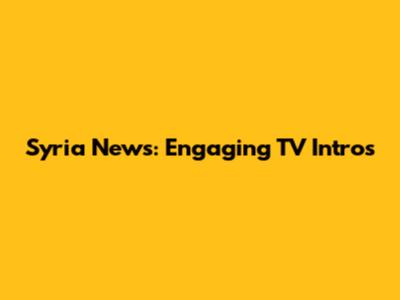 Syria News: Engaging TV Intros
