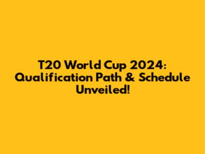 T20 World Cup 2024: Qualification Path & Schedule Unveiled!
