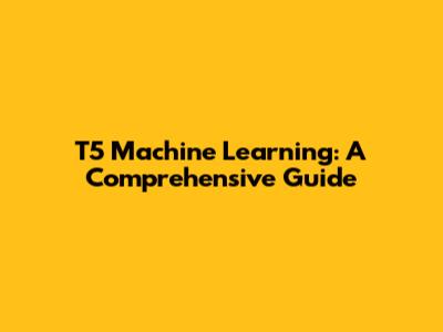 T5 Machine Learning: A Comprehensive Guide