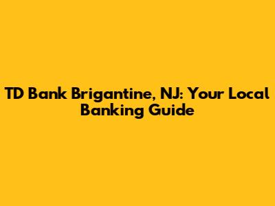 TD Bank Brigantine, NJ: Your Local Banking Guide