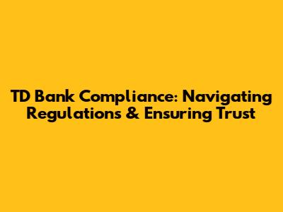 TD Bank Compliance: Navigating Regulations & Ensuring Trust