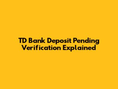 TD Bank Deposit Pending Verification Explained