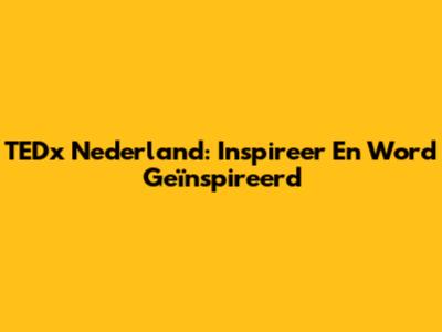 TEDx Nederland: Inspireer En Word Geïnspireerd