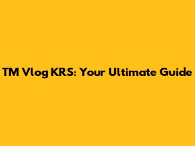 TM Vlog KRS: Your Ultimate Guide