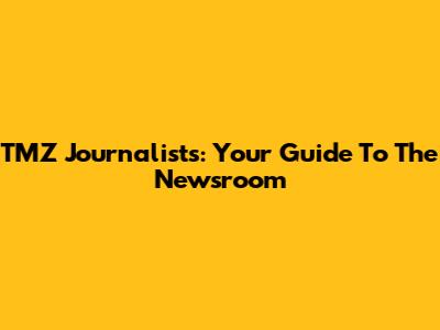 TMZ Journalists: Your Guide To The Newsroom