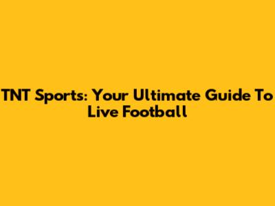 TNT Sports: Your Ultimate Guide To Live Football