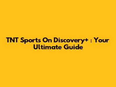 TNT Sports On Discovery+ : Your Ultimate Guide