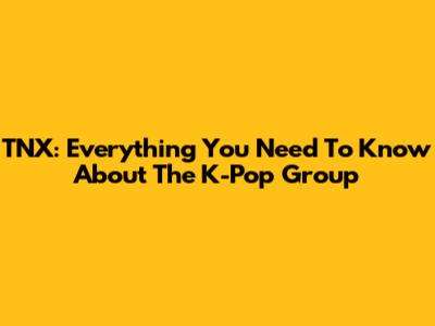 TNX: Everything You Need To Know About The K-Pop Group