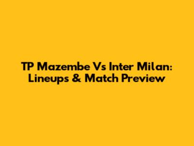 TP Mazembe Vs Inter Milan: Lineups & Match Preview