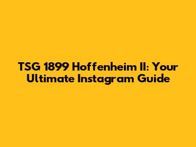 TSG 1899 Hoffenheim II: Your Ultimate Instagram Guide