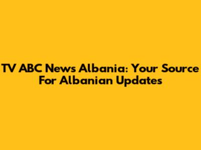 TV ABC News Albania: Your Source For Albanian Updates