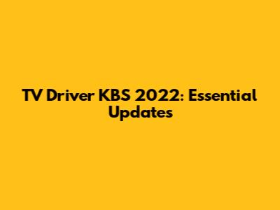 TV Driver KBS 2022: Essential Updates