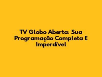 TV Globo Aberta: Sua Programação Completa E Imperdível