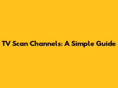 TV Scan Channels: A Simple Guide