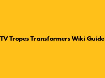 TV Tropes Transformers Wiki Guide