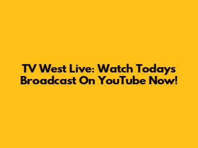 TV West Live: Watch Today's Broadcast On YouTube Now!