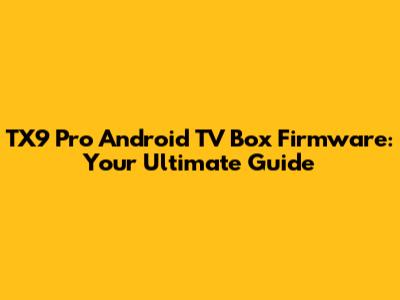 TX9 Pro Android TV Box Firmware: Your Ultimate Guide