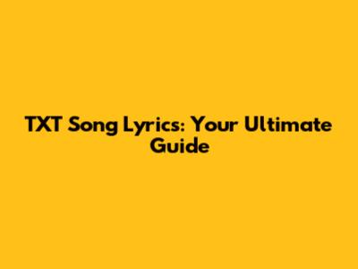 TXT Song Lyrics: Your Ultimate Guide
