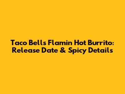 Taco Bell's Flamin' Hot Burrito: Release Date & Spicy Details