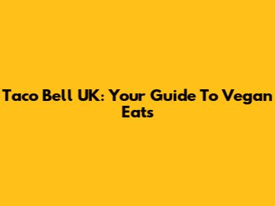 Taco Bell UK: Your Guide To Vegan Eats