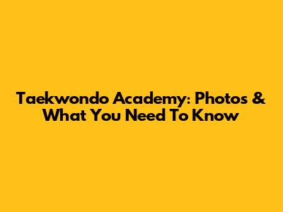 Taekwondo Academy: Photos & What You Need To Know