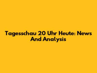 Tagesschau 20 Uhr Heute: News And Analysis