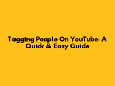 Tagging People On YouTube: A Quick & Easy Guide