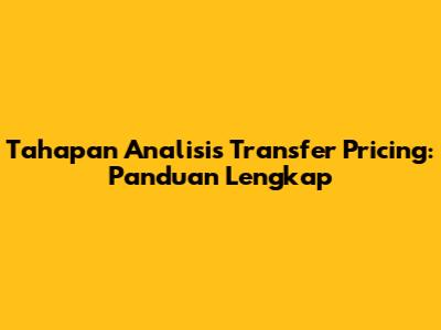 Tahapan Analisis Transfer Pricing: Panduan Lengkap