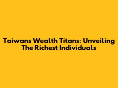 Taiwan's Wealth Titans: Unveiling The Richest Individuals