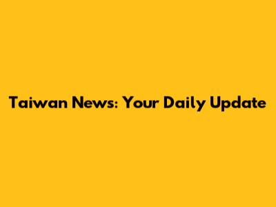 Taiwan News: Your Daily Update