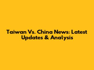 Taiwan Vs. China News: Latest Updates & Analysis