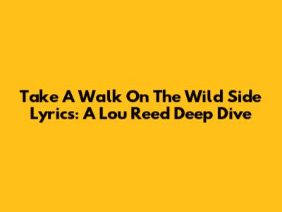 Take A Walk On The Wild Side Lyrics: A Lou Reed Deep Dive