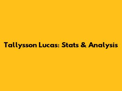 Tallysson Lucas: Stats & Analysis