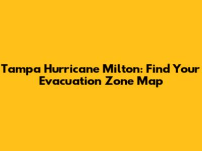 Tampa Hurricane Milton: Find Your Evacuation Zone Map