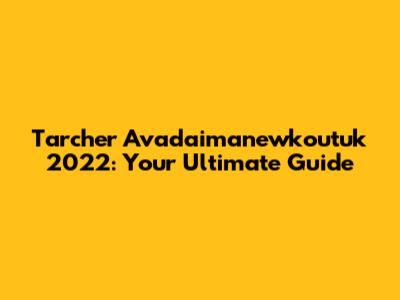 Tarcher Avadaimanewkoutuk 2022: Your Ultimate Guide