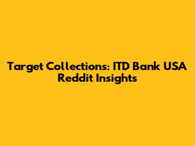 Target Collections: ITD Bank USA Reddit Insights